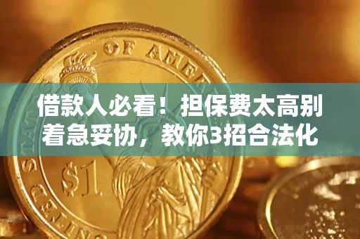 武汉借款人必看!担保费太高别着急妥协,教你3招合法化解 武汉借款人必看!担保费太高别着急妥协,教你3招合法化解